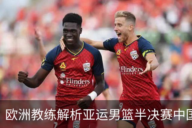 欧洲教练解析亚运男篮半决赛中国队的技术战术问题
